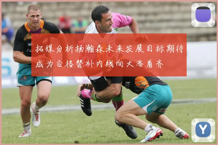 拓媒分析杨瀚森未来发展目标期待成为合格替补内线向大洛看齐
