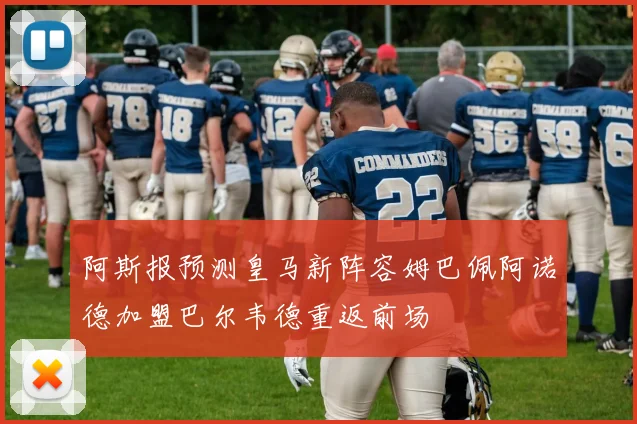 阿斯报预测皇马新阵容姆巴佩阿诺德加盟巴尔韦德重返前场