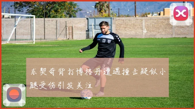 东契奇背打博格丹遭遇撞击疑似小腿受伤引发关注