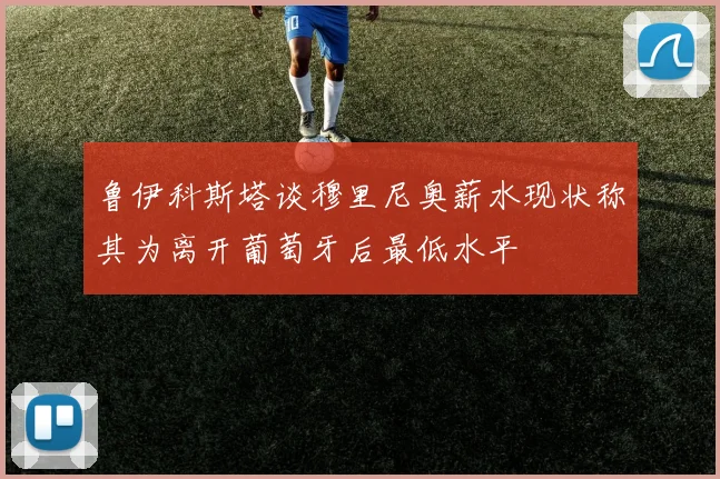 鲁伊科斯塔谈穆里尼奥薪水现状称其为离开葡萄牙后最低水平