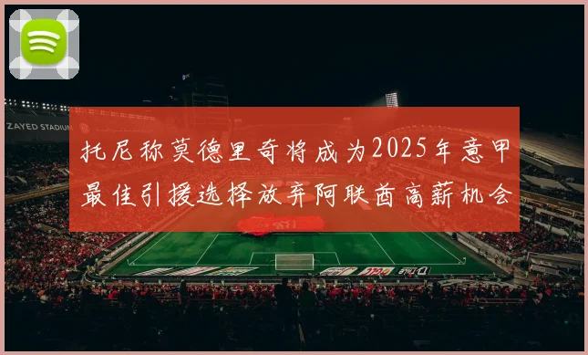 托尼称莫德里奇将成为2025年意甲最佳引援选择放弃阿联酋高薪机会