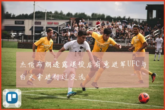 杰伦布朗透露退役后有意进军UFC与白大拿进行过交流
