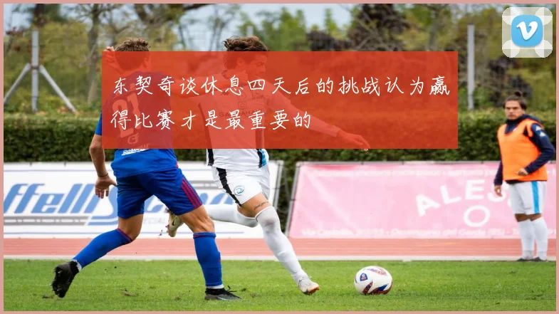东契奇谈休息四天后的挑战认为赢得比赛才是最重要的