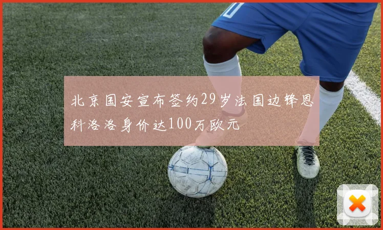 北京国安宣布签约29岁法国边锋恩科洛洛身价达100万欧元