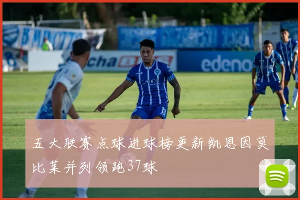 五大联赛点球进球榜更新凯恩因莫比莱并列领跑37球