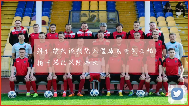 拜仁续约谈判陷入僵局或将失去帕梅卡诺的风险加大