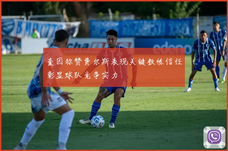 奎因称赞费尔斯表现关键教练信任彰显球队竞争实力