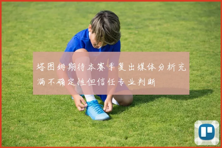 塔图姆期待本赛季复出媒体分析充满不确定性但信任专业判断