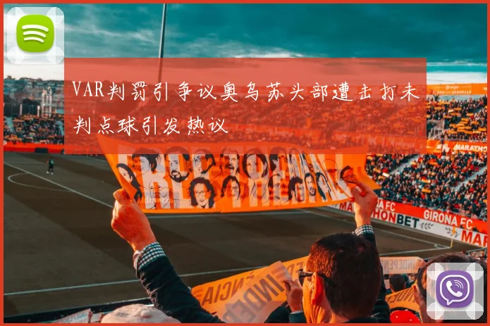 VAR判罚引争议奥乌苏头部遭击打未判点球引发热议
