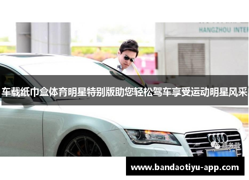 车载纸巾盒体育明星特别版助您轻松驾车享受运动明星风采